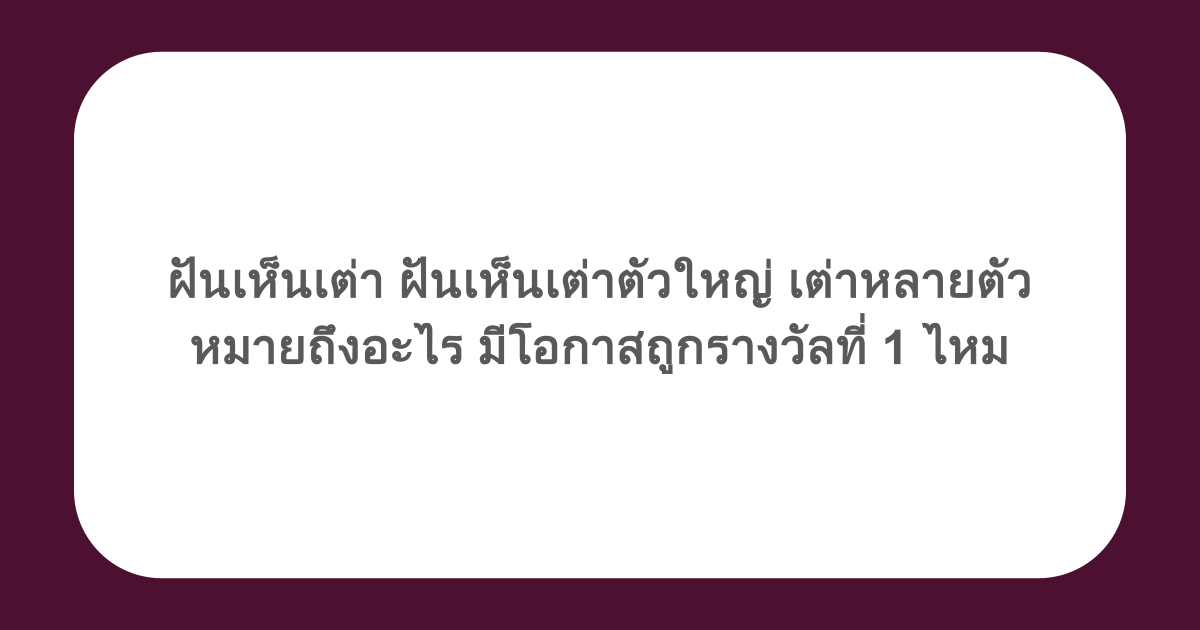 ฝันเห็นเต่า ฝันเห็นเต่าตัวใหญ่ เต่าหลายตัว หมายถึงอะไร มีโอกาสถูกรางวัลที่ 1 ไหม